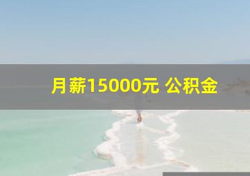 月薪15000元 公积金